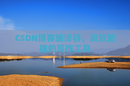 CSDN博客编译器,高效便捷的写作工具